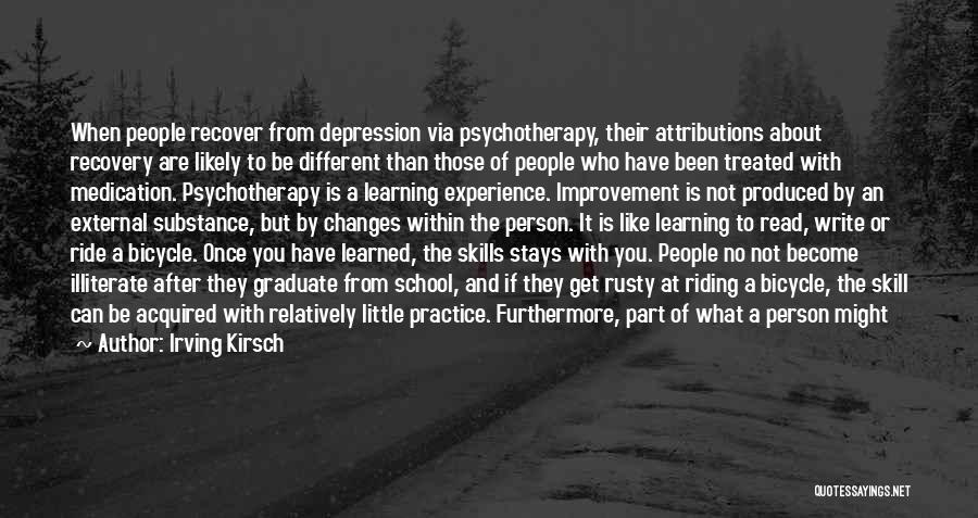 Irving Kirsch Quotes: When People Recover From Depression Via Psychotherapy, Their Attributions About Recovery Are Likely To Be Different Than Those Of People