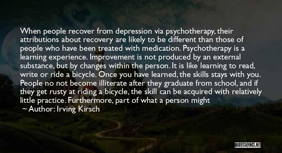 Irving Kirsch Quotes: When People Recover From Depression Via Psychotherapy, Their Attributions About Recovery Are Likely To Be Different Than Those Of People