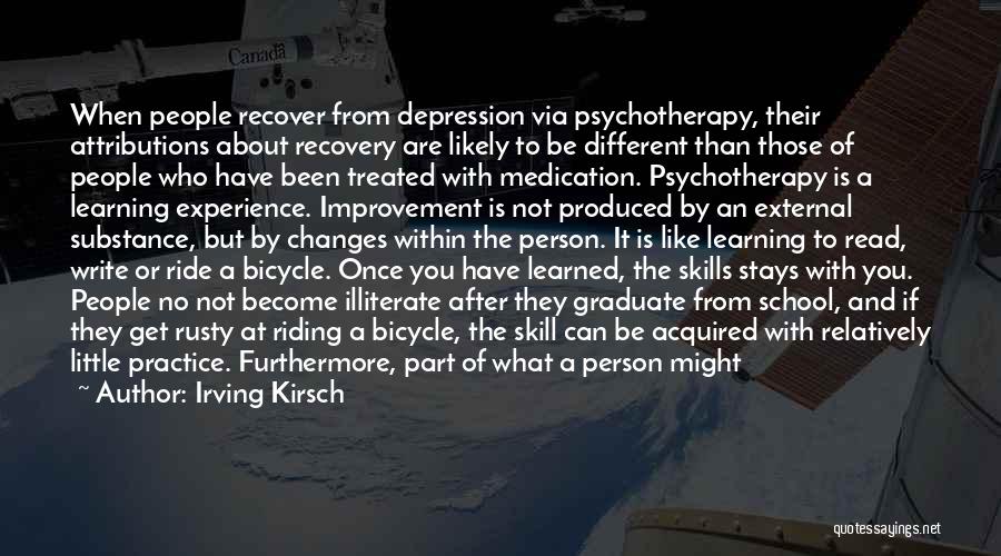 Irving Kirsch Quotes: When People Recover From Depression Via Psychotherapy, Their Attributions About Recovery Are Likely To Be Different Than Those Of People