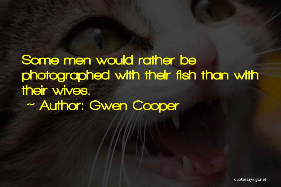 Gwen Cooper Quotes: Some Men Would Rather Be Photographed With Their Fish Than With Their Wives.