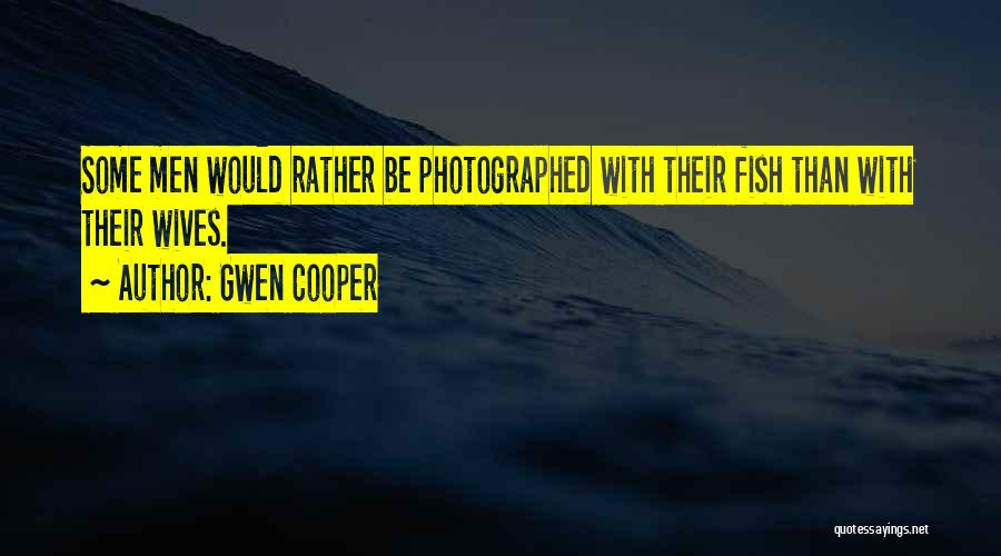 Gwen Cooper Quotes: Some Men Would Rather Be Photographed With Their Fish Than With Their Wives.