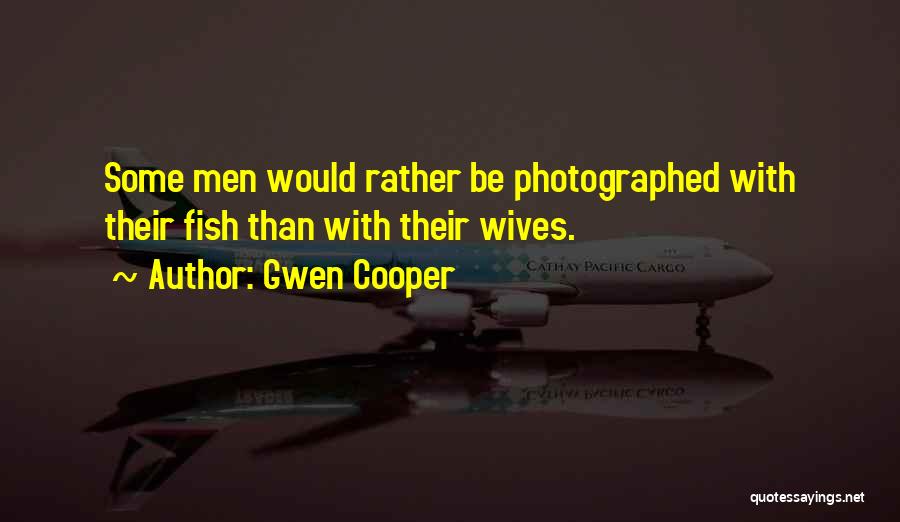 Gwen Cooper Quotes: Some Men Would Rather Be Photographed With Their Fish Than With Their Wives.