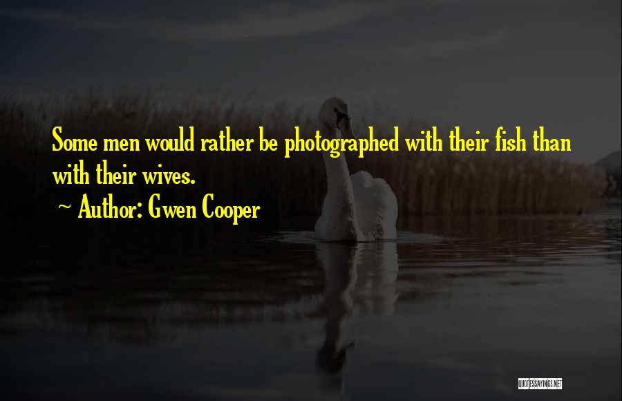 Gwen Cooper Quotes: Some Men Would Rather Be Photographed With Their Fish Than With Their Wives.