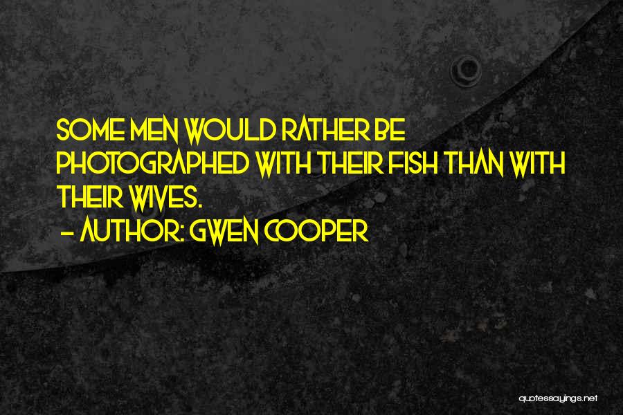 Gwen Cooper Quotes: Some Men Would Rather Be Photographed With Their Fish Than With Their Wives.