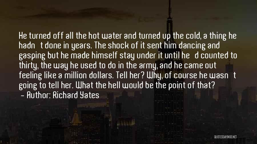Richard Yates Quotes: He Turned Off All The Hot Water And Turned Up The Cold, A Thing He Hadn't Done In Years. The
