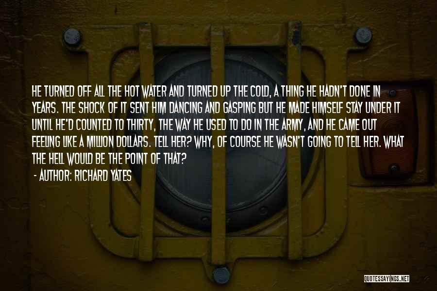 Richard Yates Quotes: He Turned Off All The Hot Water And Turned Up The Cold, A Thing He Hadn't Done In Years. The