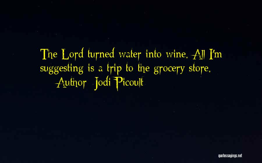 Jodi Picoult Quotes: The Lord Turned Water Into Wine. All I'm Suggesting Is A Trip To The Grocery Store.