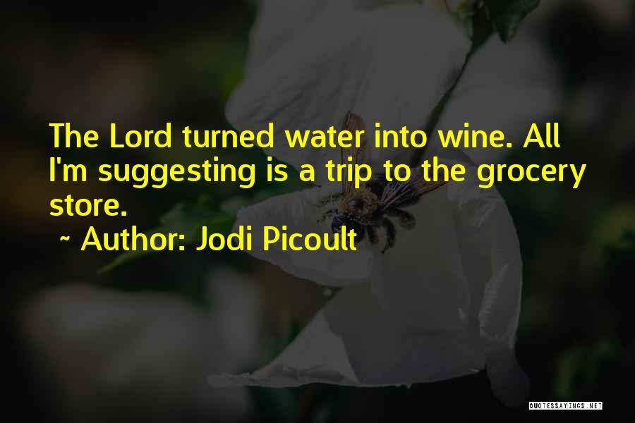 Jodi Picoult Quotes: The Lord Turned Water Into Wine. All I'm Suggesting Is A Trip To The Grocery Store.