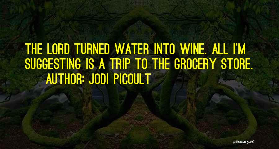 Jodi Picoult Quotes: The Lord Turned Water Into Wine. All I'm Suggesting Is A Trip To The Grocery Store.