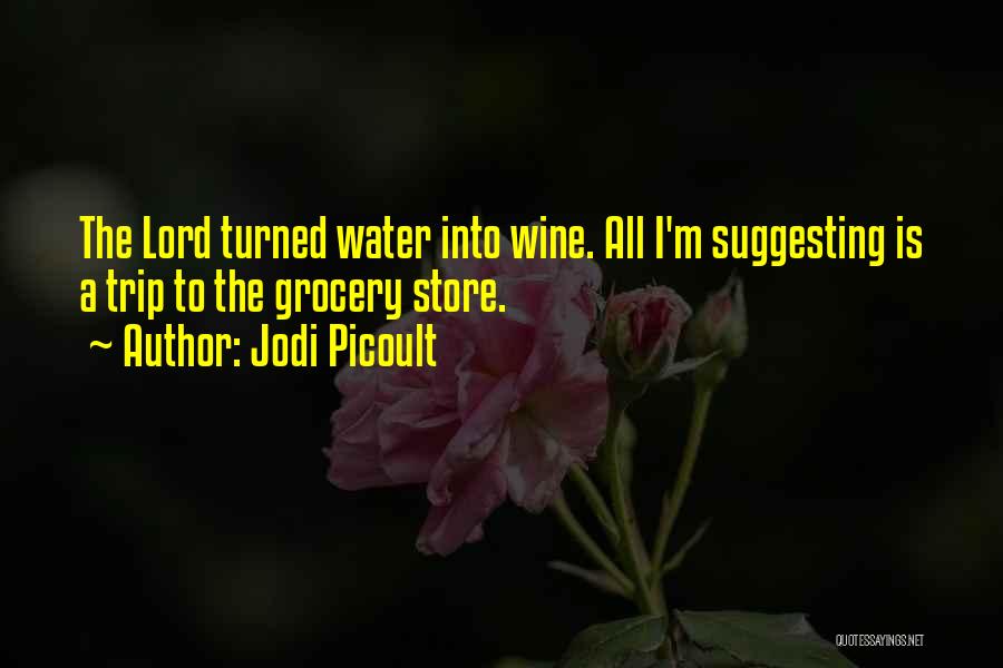 Jodi Picoult Quotes: The Lord Turned Water Into Wine. All I'm Suggesting Is A Trip To The Grocery Store.