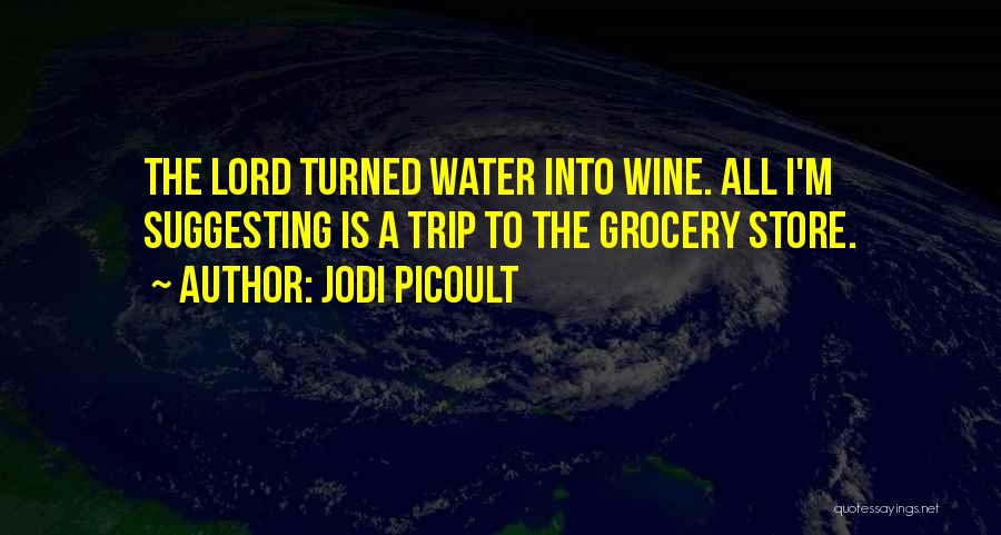 Jodi Picoult Quotes: The Lord Turned Water Into Wine. All I'm Suggesting Is A Trip To The Grocery Store.