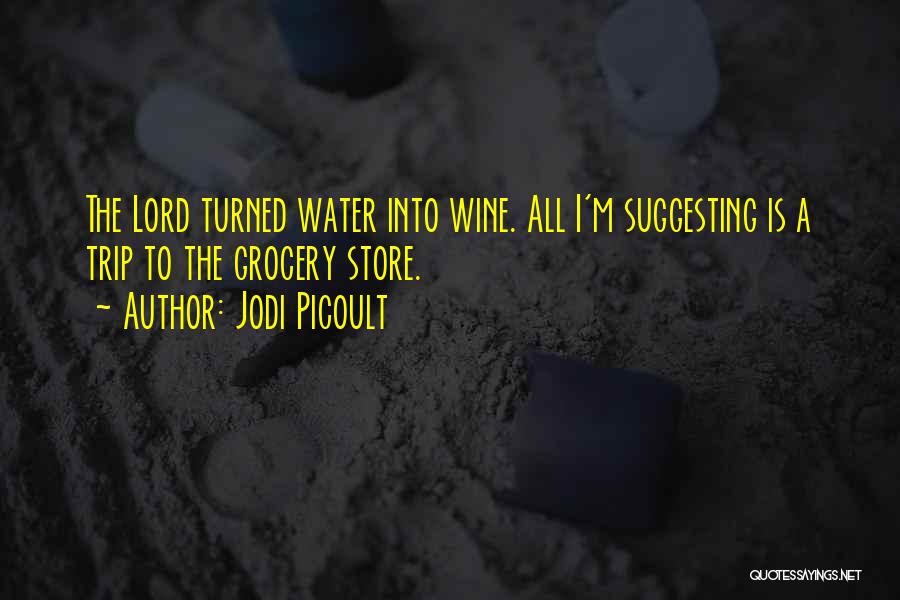 Jodi Picoult Quotes: The Lord Turned Water Into Wine. All I'm Suggesting Is A Trip To The Grocery Store.