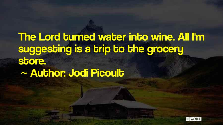 Jodi Picoult Quotes: The Lord Turned Water Into Wine. All I'm Suggesting Is A Trip To The Grocery Store.