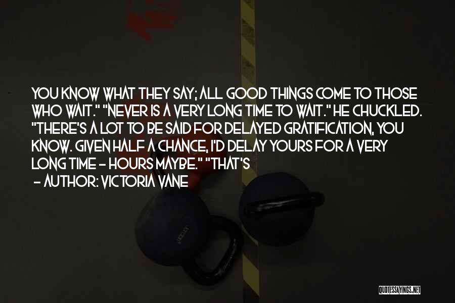 Victoria Vane Quotes: You Know What They Say; All Good Things Come To Those Who Wait. Never Is A Very Long Time To