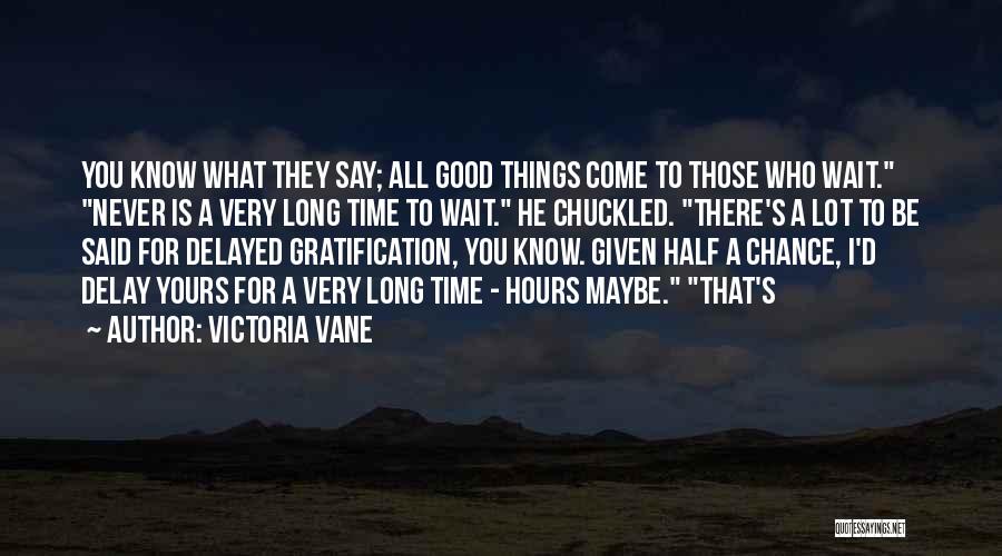 Victoria Vane Quotes: You Know What They Say; All Good Things Come To Those Who Wait. Never Is A Very Long Time To