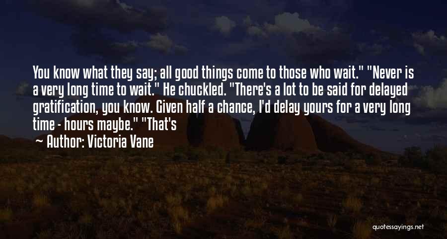 Victoria Vane Quotes: You Know What They Say; All Good Things Come To Those Who Wait. Never Is A Very Long Time To