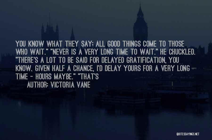 Victoria Vane Quotes: You Know What They Say; All Good Things Come To Those Who Wait. Never Is A Very Long Time To