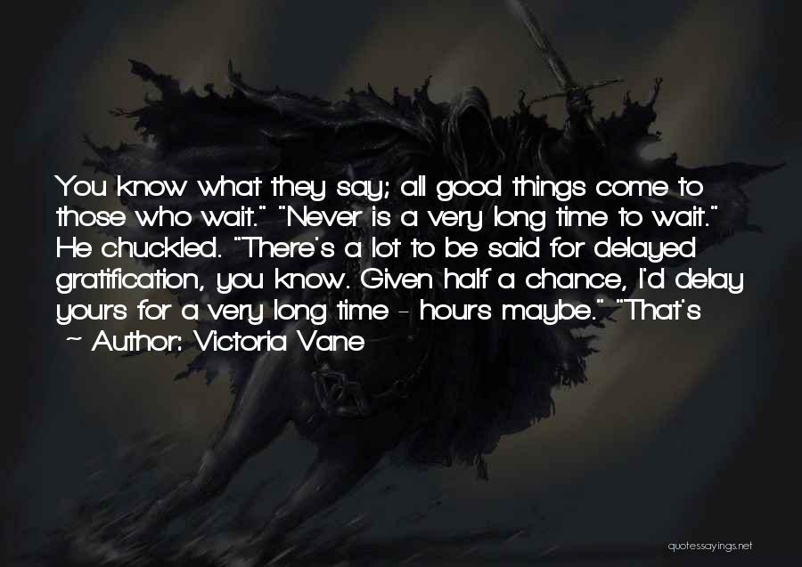 Victoria Vane Quotes: You Know What They Say; All Good Things Come To Those Who Wait. Never Is A Very Long Time To