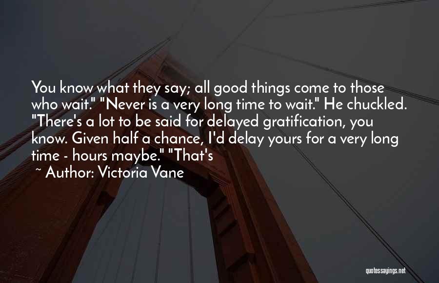 Victoria Vane Quotes: You Know What They Say; All Good Things Come To Those Who Wait. Never Is A Very Long Time To