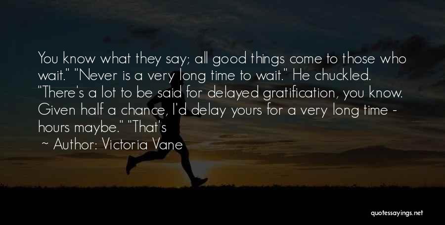 Victoria Vane Quotes: You Know What They Say; All Good Things Come To Those Who Wait. Never Is A Very Long Time To