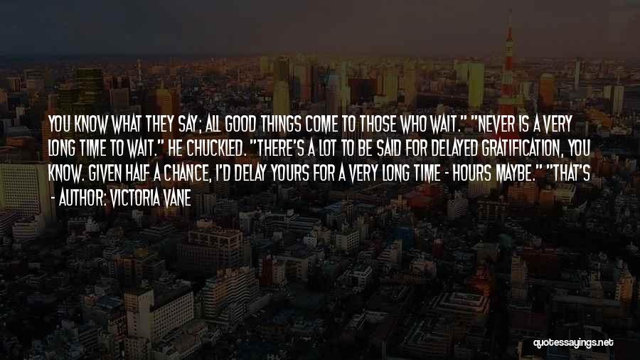 Victoria Vane Quotes: You Know What They Say; All Good Things Come To Those Who Wait. Never Is A Very Long Time To