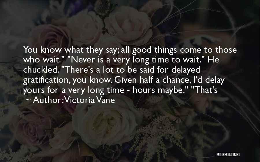 Victoria Vane Quotes: You Know What They Say; All Good Things Come To Those Who Wait. Never Is A Very Long Time To