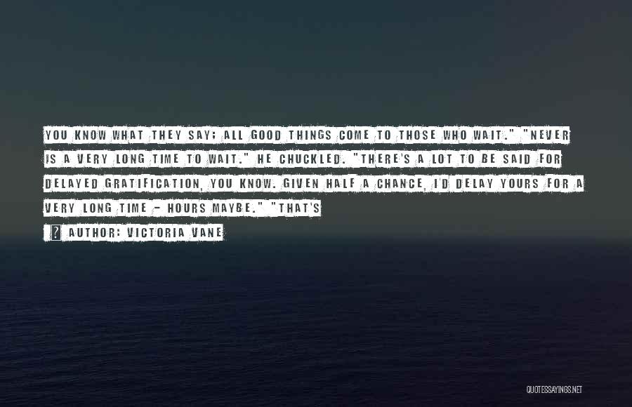 Victoria Vane Quotes: You Know What They Say; All Good Things Come To Those Who Wait. Never Is A Very Long Time To