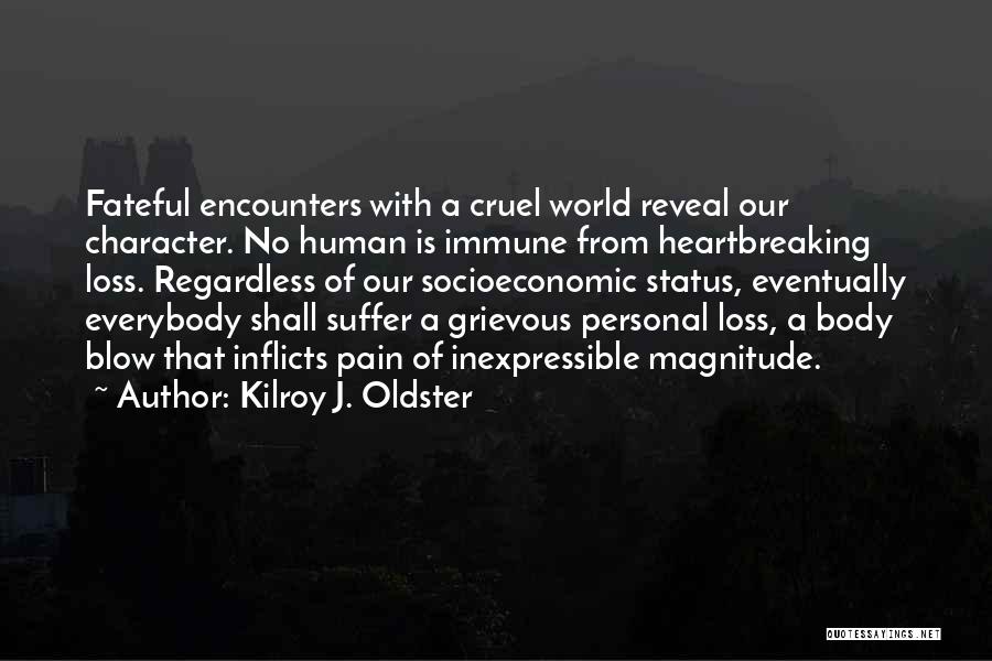 Kilroy J. Oldster Quotes: Fateful Encounters With A Cruel World Reveal Our Character. No Human Is Immune From Heartbreaking Loss. Regardless Of Our Socioeconomic