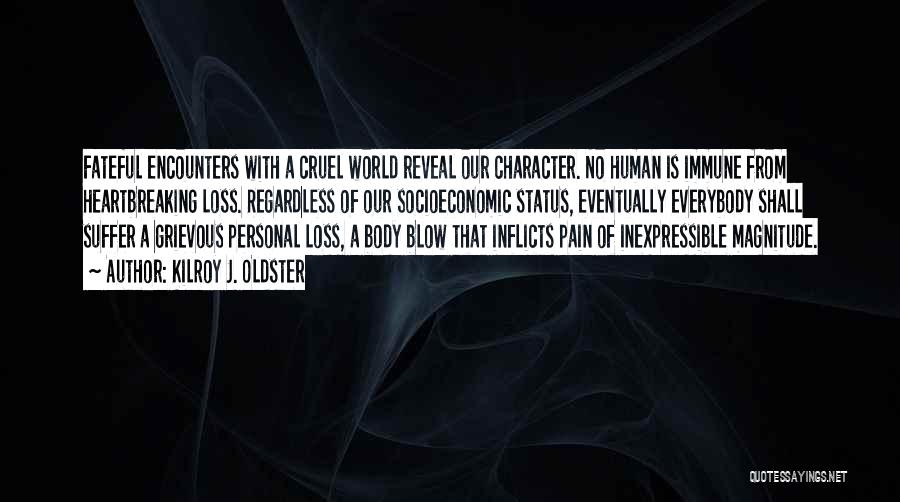 Kilroy J. Oldster Quotes: Fateful Encounters With A Cruel World Reveal Our Character. No Human Is Immune From Heartbreaking Loss. Regardless Of Our Socioeconomic