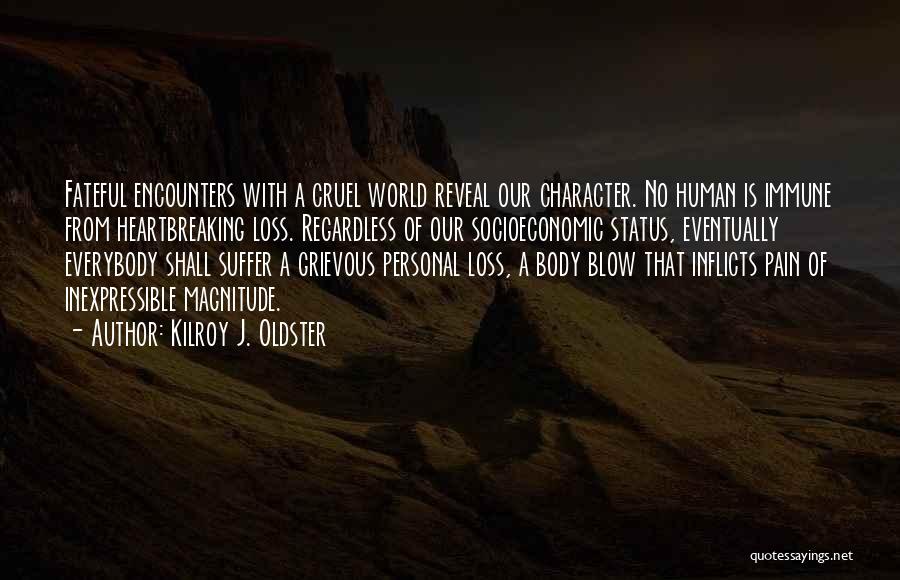 Kilroy J. Oldster Quotes: Fateful Encounters With A Cruel World Reveal Our Character. No Human Is Immune From Heartbreaking Loss. Regardless Of Our Socioeconomic