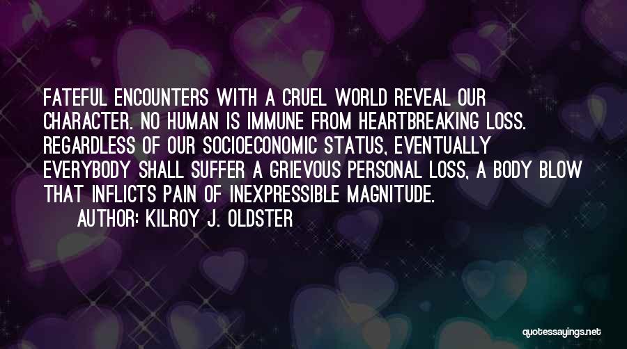 Kilroy J. Oldster Quotes: Fateful Encounters With A Cruel World Reveal Our Character. No Human Is Immune From Heartbreaking Loss. Regardless Of Our Socioeconomic