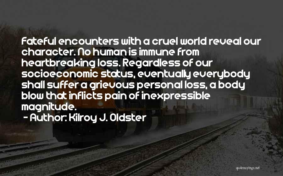 Kilroy J. Oldster Quotes: Fateful Encounters With A Cruel World Reveal Our Character. No Human Is Immune From Heartbreaking Loss. Regardless Of Our Socioeconomic