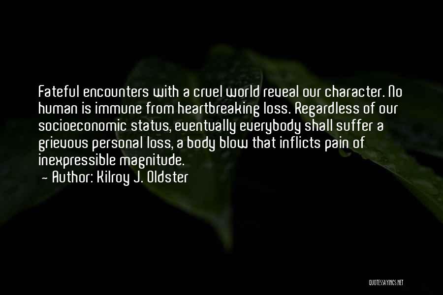 Kilroy J. Oldster Quotes: Fateful Encounters With A Cruel World Reveal Our Character. No Human Is Immune From Heartbreaking Loss. Regardless Of Our Socioeconomic