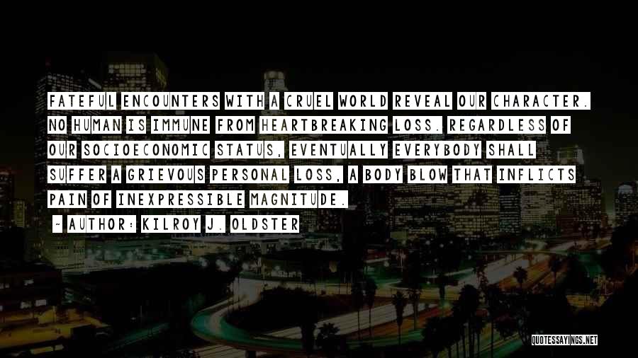 Kilroy J. Oldster Quotes: Fateful Encounters With A Cruel World Reveal Our Character. No Human Is Immune From Heartbreaking Loss. Regardless Of Our Socioeconomic