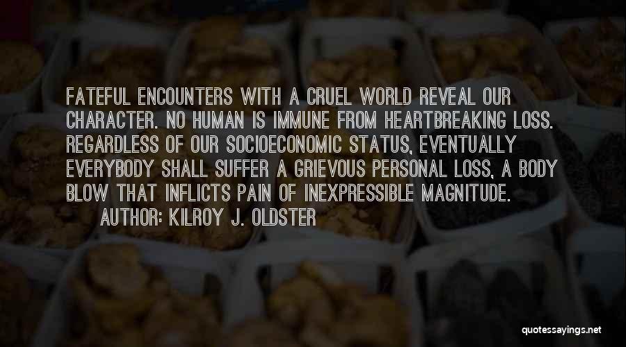 Kilroy J. Oldster Quotes: Fateful Encounters With A Cruel World Reveal Our Character. No Human Is Immune From Heartbreaking Loss. Regardless Of Our Socioeconomic