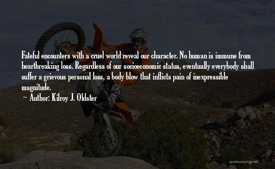 Kilroy J. Oldster Quotes: Fateful Encounters With A Cruel World Reveal Our Character. No Human Is Immune From Heartbreaking Loss. Regardless Of Our Socioeconomic