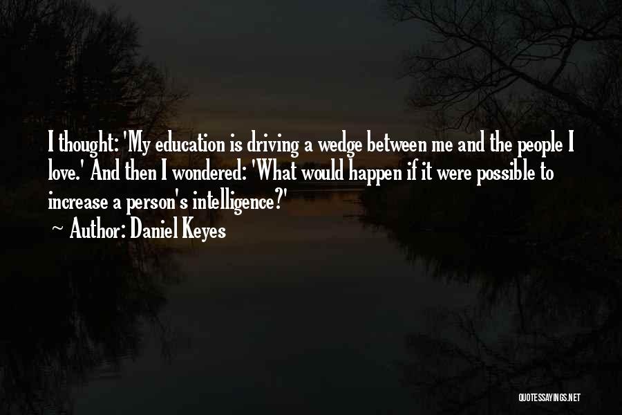 Daniel Keyes Quotes: I Thought: 'my Education Is Driving A Wedge Between Me And The People I Love.' And Then I Wondered: 'what