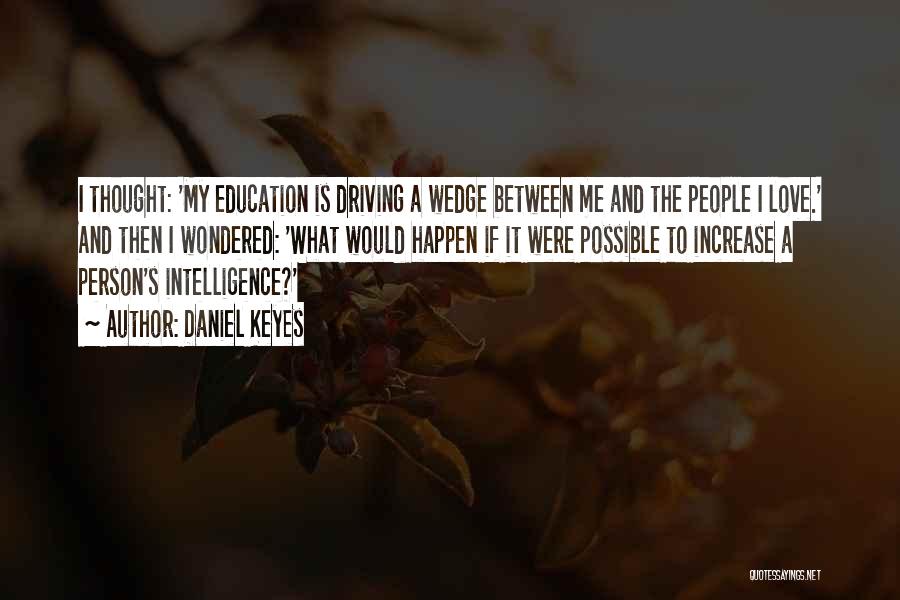 Daniel Keyes Quotes: I Thought: 'my Education Is Driving A Wedge Between Me And The People I Love.' And Then I Wondered: 'what