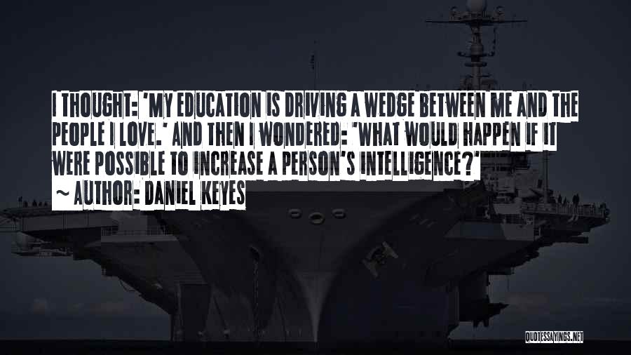 Daniel Keyes Quotes: I Thought: 'my Education Is Driving A Wedge Between Me And The People I Love.' And Then I Wondered: 'what