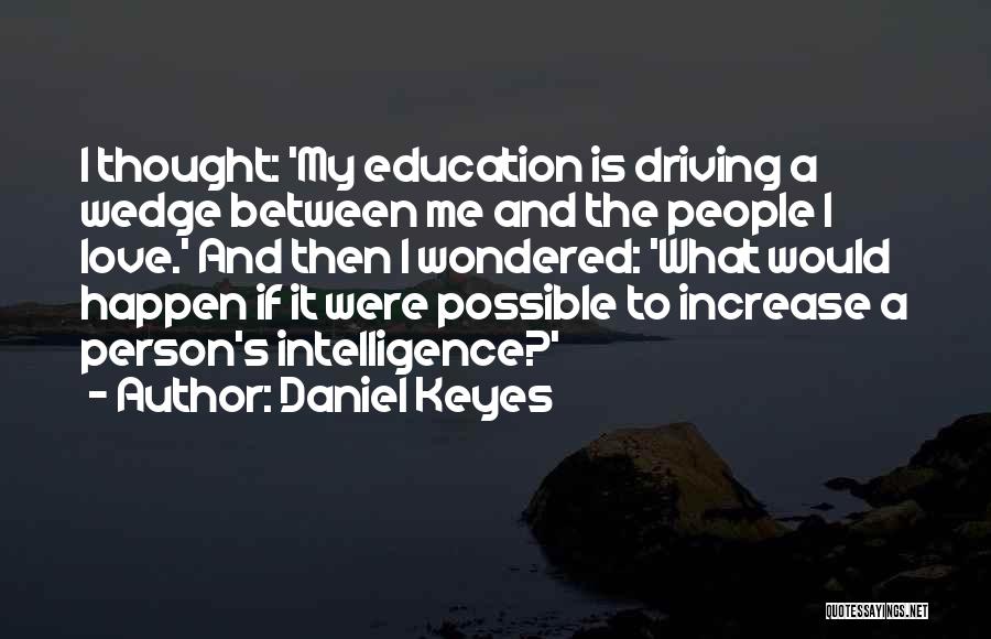 Daniel Keyes Quotes: I Thought: 'my Education Is Driving A Wedge Between Me And The People I Love.' And Then I Wondered: 'what