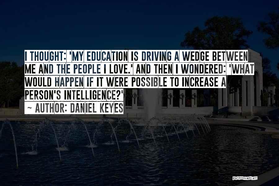 Daniel Keyes Quotes: I Thought: 'my Education Is Driving A Wedge Between Me And The People I Love.' And Then I Wondered: 'what