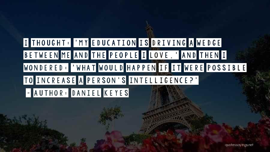 Daniel Keyes Quotes: I Thought: 'my Education Is Driving A Wedge Between Me And The People I Love.' And Then I Wondered: 'what