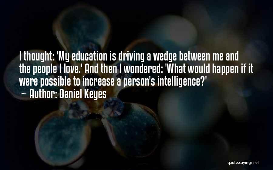 Daniel Keyes Quotes: I Thought: 'my Education Is Driving A Wedge Between Me And The People I Love.' And Then I Wondered: 'what