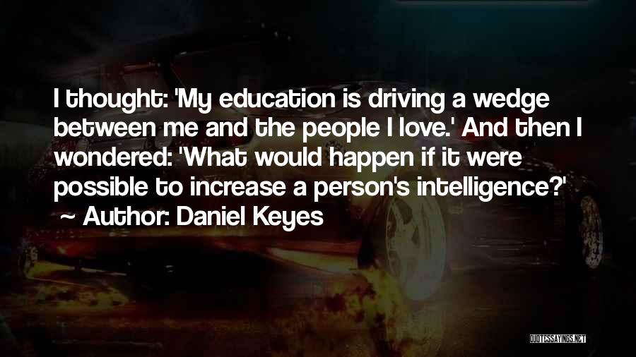 Daniel Keyes Quotes: I Thought: 'my Education Is Driving A Wedge Between Me And The People I Love.' And Then I Wondered: 'what