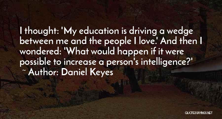 Daniel Keyes Quotes: I Thought: 'my Education Is Driving A Wedge Between Me And The People I Love.' And Then I Wondered: 'what