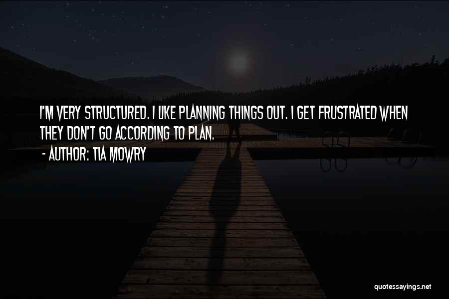 Tia Mowry Quotes: I'm Very Structured. I Like Planning Things Out. I Get Frustrated When They Don't Go According To Plan.