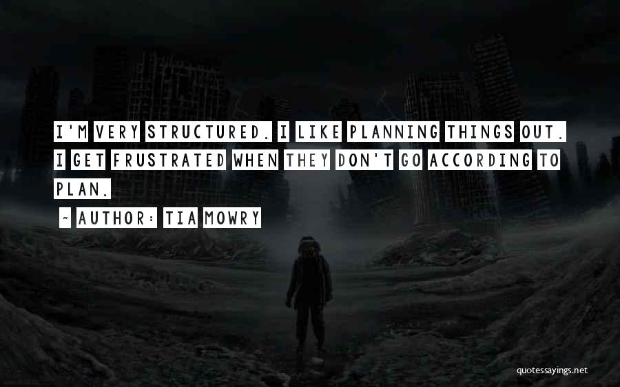 Tia Mowry Quotes: I'm Very Structured. I Like Planning Things Out. I Get Frustrated When They Don't Go According To Plan.