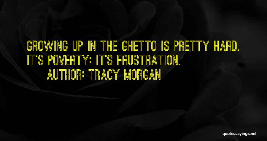 Tracy Morgan Quotes: Growing Up In The Ghetto Is Pretty Hard. It's Poverty; It's Frustration.
