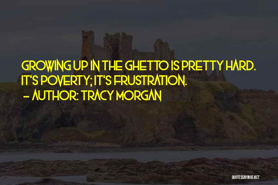 Tracy Morgan Quotes: Growing Up In The Ghetto Is Pretty Hard. It's Poverty; It's Frustration.