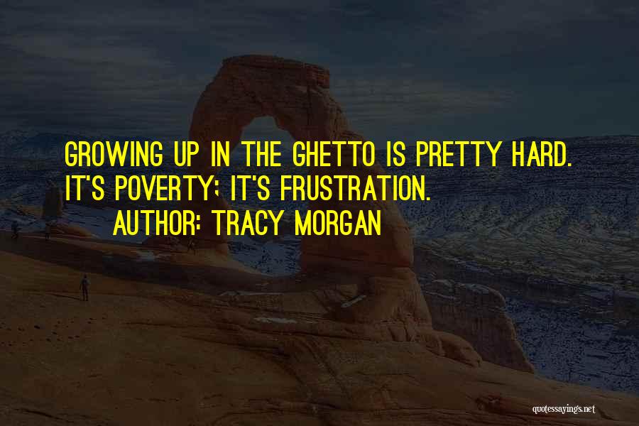 Tracy Morgan Quotes: Growing Up In The Ghetto Is Pretty Hard. It's Poverty; It's Frustration.